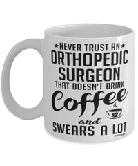 Funny Orthopedic Surgeon Mug Never Trust An Orthopedic Surgeon That Doesn't Drink Coffee and Swears A Lot Coffee Cup 11oz 15oz White