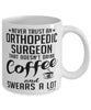 Funny Orthopedic Surgeon Mug Never Trust An Orthopedic Surgeon That Doesn't Drink Coffee and Swears A Lot Coffee Cup 11oz 15oz White