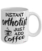 Funny Orthotist Mug Instant Orthotist Just Add Coffee Cup White