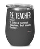 Funny P.E. Teacher Wine Glass Like A Normal Teacher But Much Cooler 12oz Stainless Steel Black