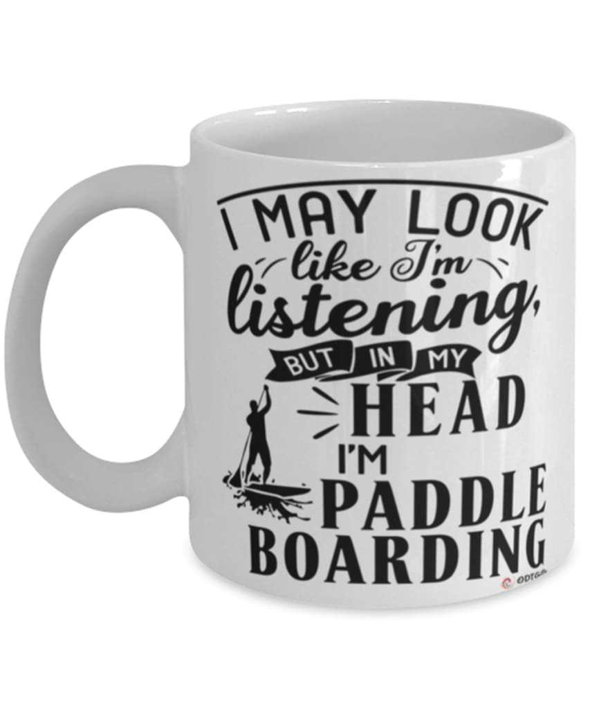 Funny Paddle Boarding Mug I May Look Like I'm Listening But In My Head I'm Paddle Boarding Coffee Cup White