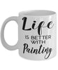 Funny Painter Mug Life Is Better With Painting Coffee Cup 11oz 15oz White