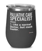 Funny Palliative Care Specialist Wine Glass Like A Normal Doctor But Much Cooler 12oz Stainless Steel Black