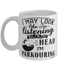 Funny Parkour Mug I May Look Like I'm Listening But In My Head I'm Parkouring Coffee Cup White