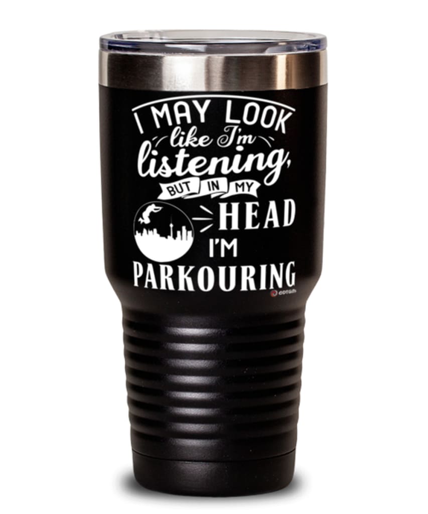 Funny Parkour Tumbler I May Look Like I'm Listening But In My Head I'm Parkouring 30oz Stainless Steel Black