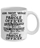 Funny Parole Officer Mug Ask Not What Your Parole Officer Can Do For You Coffee Cup 11oz 15oz White