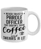 Funny Parole Officer Mug Never Trust A Parole Officer That Doesn't Drink Coffee and Swears A Lot Coffee Cup 11oz 15oz White