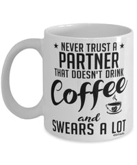 Funny Partner Mug Never Trust A Partner That Doesn't Drink Coffee and Swears A Lot Coffee Cup 11oz 15oz White