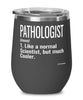 Funny Pathologist Wine Glass Like A Normal Scientist But Much Cooler 12oz Stainless Steel Black