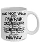 Funny Pawpaw Mug Ask Not What Your Pawpaw Can Do For You Coffee Cup 11oz 15oz White