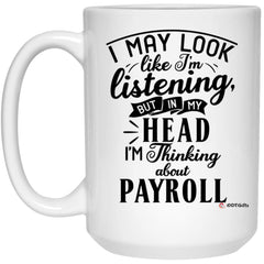 Funny Payroll Clerk Mug I May Look Like I'm Listening But In My Head I'm Thinking About Payroll Coffee Cup 15oz White 21504