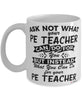 Funny PE Teacher Mug Ask Not What Your PE Teacher Can Do For You Coffee Cup 11oz 15oz White