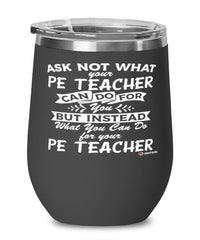 Funny PE Teacher Wine Glass Ask Not What Your PE Teacher Can Do For You 12oz Stainless Steel Black