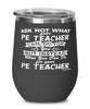 Funny PE Teacher Wine Glass Ask Not What Your PE Teacher Can Do For You 12oz Stainless Steel Black