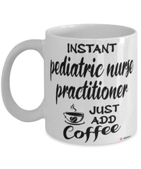 Funny Pediatric Nurse Practitioner Mug Instant Pediatric Nurse Practitioner Just Add Coffee Cup White