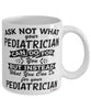 Funny Pediatrician Mug Ask Not What Your Pediatrician Can Do For You Coffee Cup 11oz 15oz White