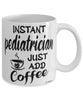 Funny Pediatrician Mug Instant Pediatrician Just Add Coffee Cup White