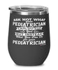 Funny Pediatrician Wine Glass Ask Not What Your Pediatrician Can Do For You 12oz Stainless Steel Black