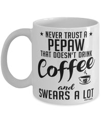 Funny Pepaw Mug Never Trust A Pepaw That Doesn't Drink Coffee and Swears A Lot Coffee Cup 11oz 15oz White