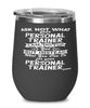 Funny Personal Trainer Wine Glass Ask Not What Your Personal Trainer Can Do For You 12oz Stainless Steel Black