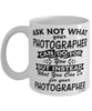Funny Photographer Mug Ask Not What Your Photographer Can Do For You Coffee Cup 11oz 15oz White