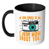 Funny Photography Mug If You Smile At Me White 11oz Accent Coffee Mugs