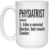 Funny Physiatrist Mug Gift Like A Normal Doctor But Much Cooler Coffee Cup 15oz White 21504