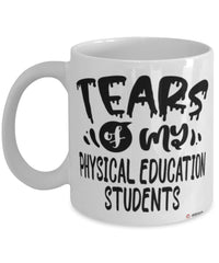 Funny Physical Education Teacher Mug Tears Of My Physical Education Students Coffee Cup White