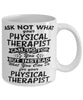 Funny Physical Therapist Mug Ask Not What Your Physical Therapist Can Do For You Coffee Cup 11oz 15oz White