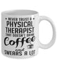 Funny Physical Therapist Mug Never Trust A Physical Therapist That Doesn't Drink Coffee and Swears A Lot Coffee Cup 11oz 15oz White