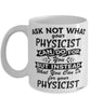 Funny Physicist Mug Ask Not What Your Physicist Can Do For You Coffee Cup 11oz 15oz White