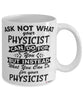 Funny Physicist Mug Ask Not What Your Physicist Can Do For You Coffee Cup 11oz 15oz White