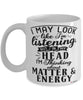 Funny Physicist Mug I May Look Like I'm Listening But In My Head I'm Thinking About Matter & Energy Coffee Cup White