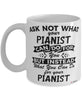 Funny Pianist Mug Ask Not What Your Pianist Can Do For You Coffee Cup 11oz 15oz White