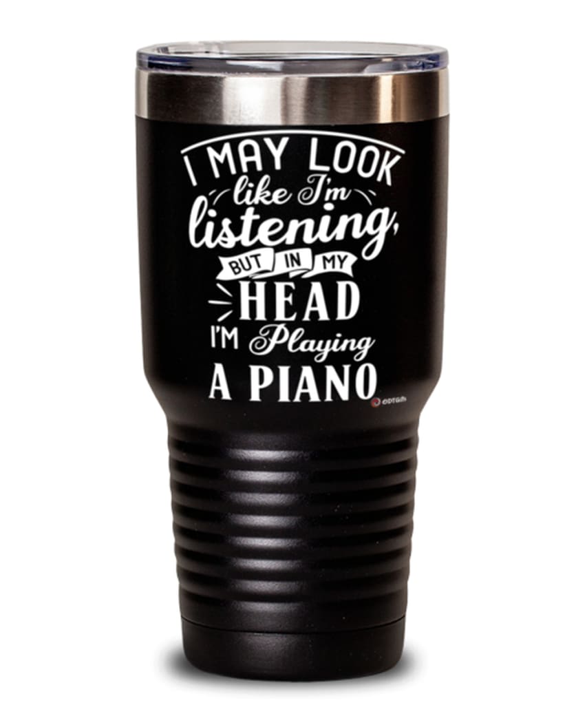 Funny Piano Player Tumbler I May Look Like I'm Listening But In My Head I'm Playing A Piano 30oz Stainless Steel Black