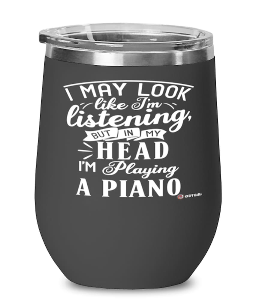 Funny Piano Player Wine Glass I May Look Like I'm Listening But In My Head I'm Playing A Piano 12oz Stainless Steel Black