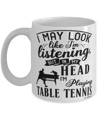 Funny Ping Pong Mug I May Look Like I'm Listening But In My Head I'm Playing Table Tennis Coffee Cup White