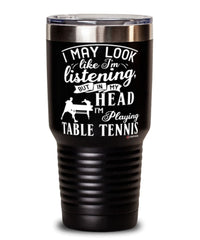 Funny Ping Pong Tumbler I May Look Like I'm Listening But In My Head I'm Playing Table Tennis 30oz Stainless Steel Black