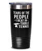 Funny Ping Pong Tumbler Tears Of The People I Beat In Table Tennis Tumbler 20oz Stainless Steel