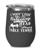 Funny Ping Pong Wine Glass I May Look Like I'm Listening But In My Head I'm Playing Table Tennis 12oz Stainless Steel Black