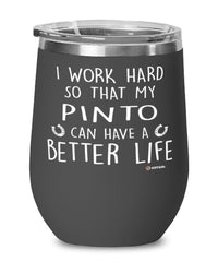 Funny Pinto Horse Wine Glass I Work Hard So That My Pinto Can Have A Better Life 12oz Stainless Steel Black