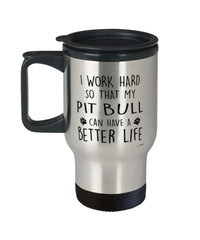 Funny Pitbull Travel Mug I Work Hard So That My Pit Bull Can Have A Better Life 14oz Stainless Steel