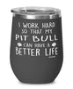 Funny Pitbull Wine Glass I Work Hard So That My Pit Bull Can Have A Better Life 12oz Stainless Steel Black