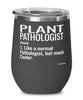 Funny Plant pathologist Wine Glass Like A Normal Pathologist But Much Cooler 12oz Stainless Steel Black