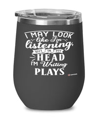 Funny Playwright Wine Glass I May Look Like I'm Listening But In My Head I'm Writing Plays 12oz Stainless Steel Black