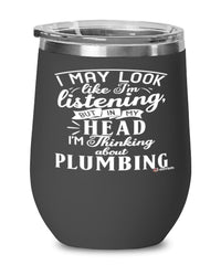 Funny Plumber Wine Glass I May Look Like I'm Listening But In My Head I'm Thinking About Plumbing 12oz Stainless Steel Black