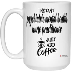 Funny PMHNP Mug Instant Psychiatric Mental Health Nurse Practitioner Just Add Coffee Cup 15oz White 21504