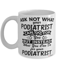 Funny Podiatrist Mug Ask Not What Your Podiatrist Can Do For You Coffee Cup 11oz 15oz White