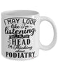 Funny Podiatrist Mug I May Look Like I'm Listening But In My Head I'm Thinking About Podiatry Coffee Cup White