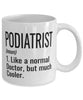 Funny Podiatrist Mug Like A Normal Doctor But Much Cooler Coffee Cup 11oz 15oz White